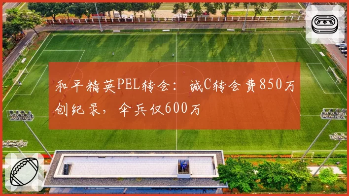 和平精英PEL转会：诚C转会费850万创纪录，伞兵仅600万