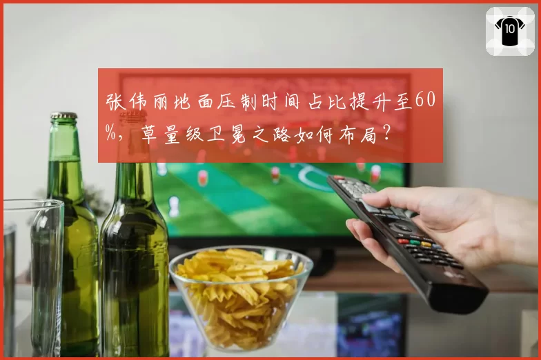 张伟丽地面压制时间占比提升至60%，草量级卫冕之路如何布局？