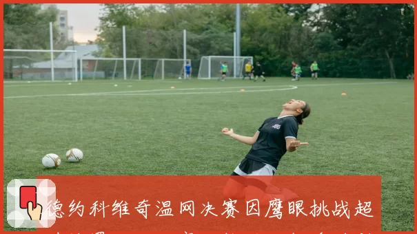 德约科维奇温网决赛因鹰眼挑战超时被罚一分，塞尔维亚人怒斥规则不公