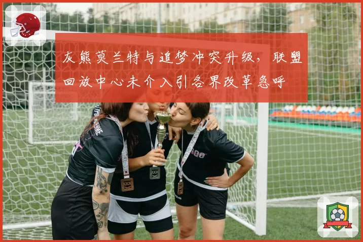 灰熊莫兰特与追梦冲突升级，联盟回放中心未介入引各界改革急呼