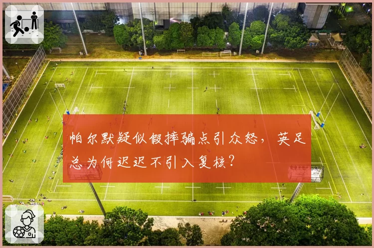 帕尔默疑似假摔骗点引众怒，英足总为何迟迟不引入复核？