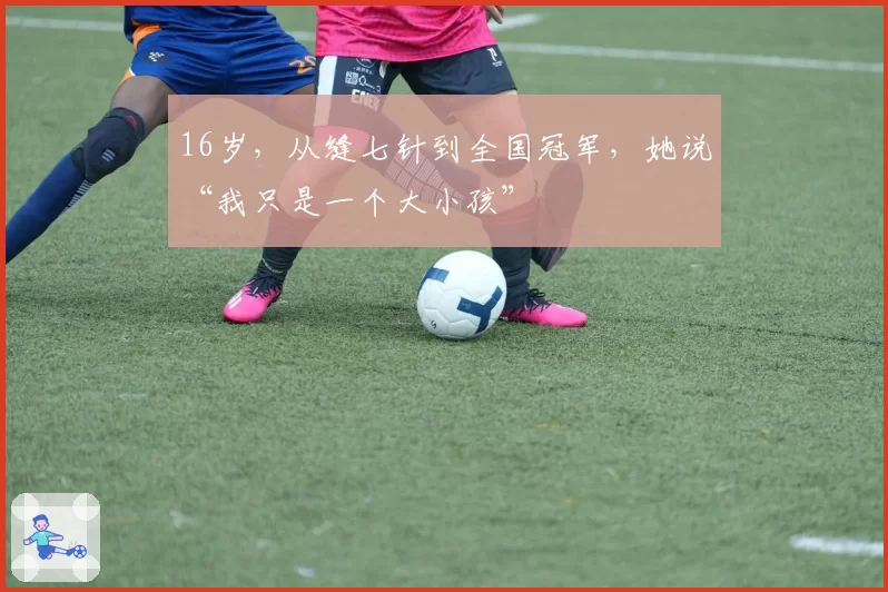 16岁，从缝七针到全国冠军，她说“我只是一个大小孩”