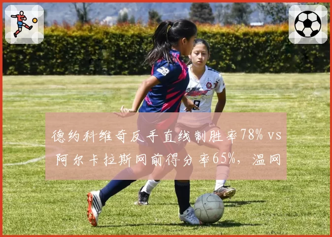 德约科维奇反手直线制胜率78% vs 阿尔卡拉斯网前得分率65%，温网决赛关键分战术博弈解析