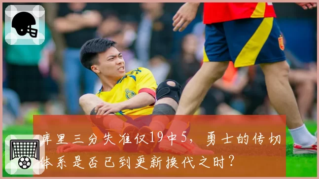 库里三分失准仅19中5，勇士的传切体系是否已到更新换代之时？