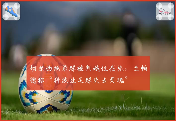 切尔西绝杀球被判越位在先，兰帕德称“科技让足球失去灵魂”