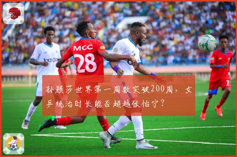 孙颖莎世界第一周数突破200周，女乒统治时长能否超越张怡宁？