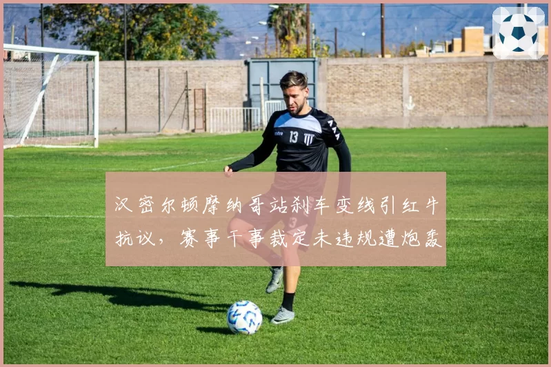 汉密尔顿摩纳哥站刹车变线引红牛抗议，赛事干事裁定未违规遭炮轰
