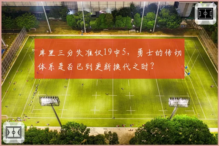 库里三分失准仅19中5，勇士的传切体系是否已到更新换代之时？