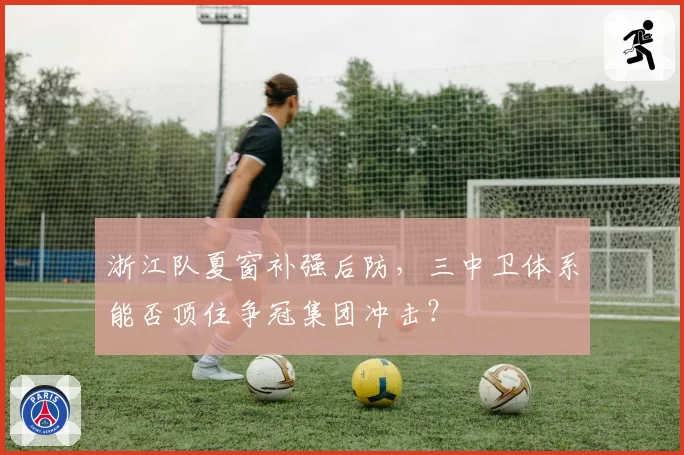 浙江队夏窗补强后防，三中卫体系能否顶住争冠集团冲击？