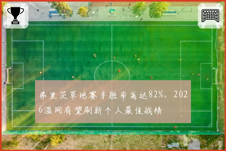 弗里茨草地赛季胜率高达82%，2026温网有望刷新个人最佳战绩