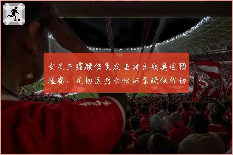 女足王霜腰伤复发坚持出战奥运预选赛,足协医疗会议记录疑似作伪证__br_