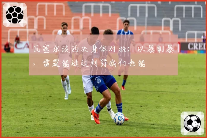 瓦塞尔谈西决身体对抗：以暴制暴，雷霆能逃过判罚我们也能