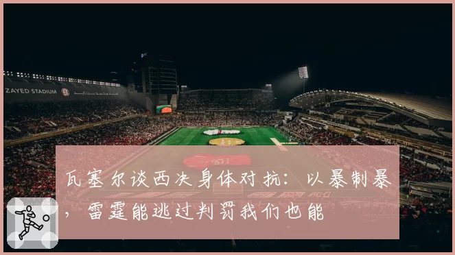 瓦塞尔谈西决身体对抗：以暴制暴，雷霆能逃过判罚我们也能