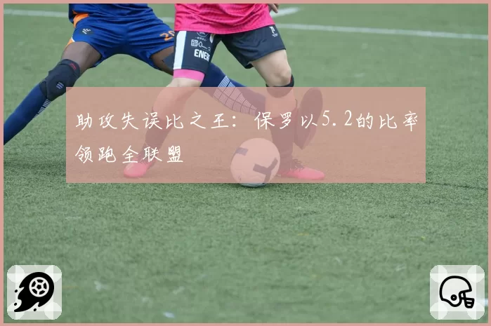 助攻失误比之王：保罗以5.2的比率领跑全联盟