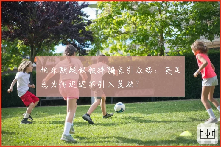 帕尔默疑似假摔骗点引众怒，英足总为何迟迟不引入复核？