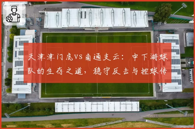 天津津门虎vs南通支云：中下游球队的生存之道，稳守反击与控球传导效率