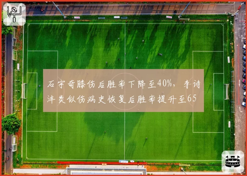 石宇奇膝伤后胜率下降至40%，李诗沣类似伤病史恢复后胜率提升至65%