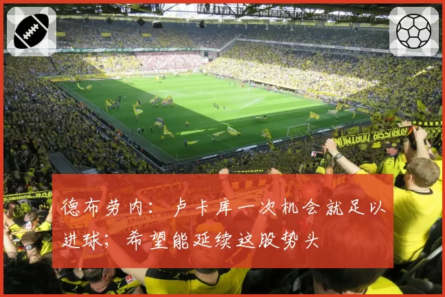 德布劳内：卢卡库一次机会就足以进球；希望能延续这股势头